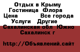 Отдых в Крыму. Гостиница “Флора“ › Цена ­ 1 500 - Все города Услуги » Другие   . Сахалинская обл.,Южно-Сахалинск г.